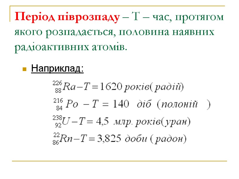 Період піврозпаду – Т – час, протягом якого розпадається, половина наявних радіоактивних атомів. Наприклад: